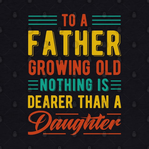 To A Father Growing Old, Nothing Is Dearer Than A Daughter by Swagmart